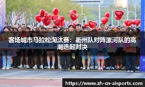 客场城市马拉松淘汰赛：衢州队对阵漯河队的高潮迭起对决